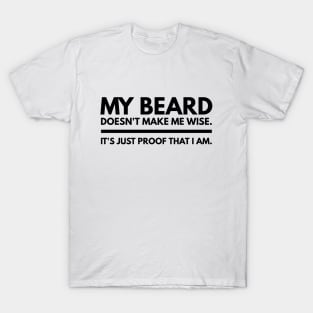 My Beard Doesn’t Make Me Wise It's Just Proof That I Am - Funny Sayings T-Shirt